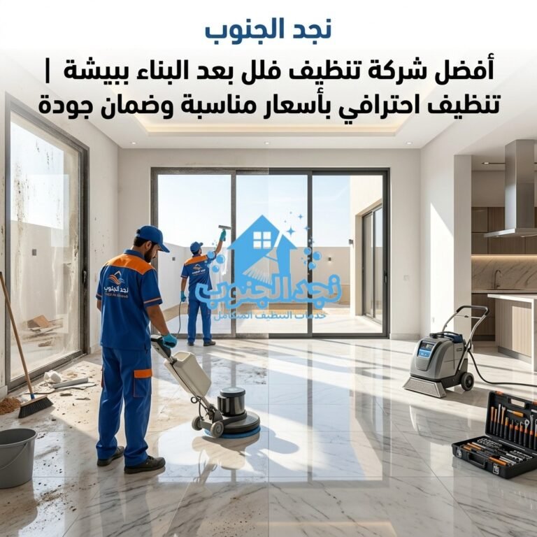 أفضل شركة تنظيف فلل بعد البناء ببيشة | تنظيف احترافي بأسعار مناسبة وضمان جودة