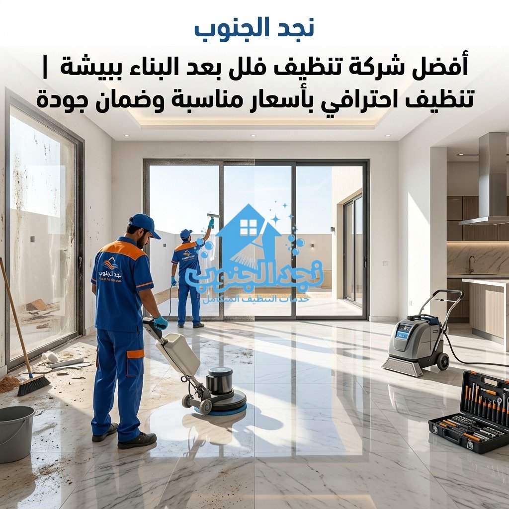 أفضل شركة تنظيف فلل بعد البناء ببيشة | تنظيف احترافي بأسعار مناسبة وضمان جودة
